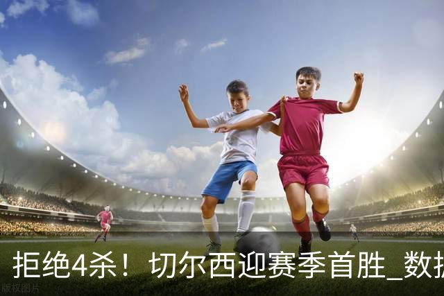 拒绝4杀！切尔西迎赛季首胜 数据力挺拿下苦主